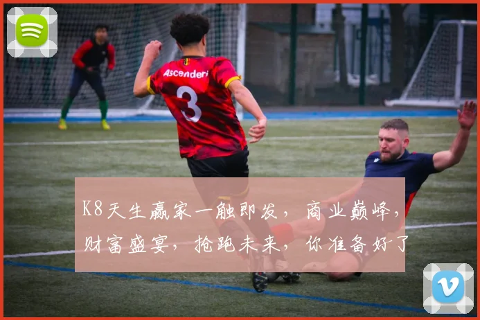 K8天生赢家一触即发，商业巅峰，财富盛宴，抢跑未来，你准备好了吗