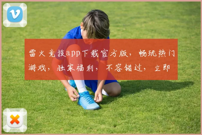 雷火竞技app下载官方版，畅玩热门游戏，独家福利，不容错过，立即下载体验
