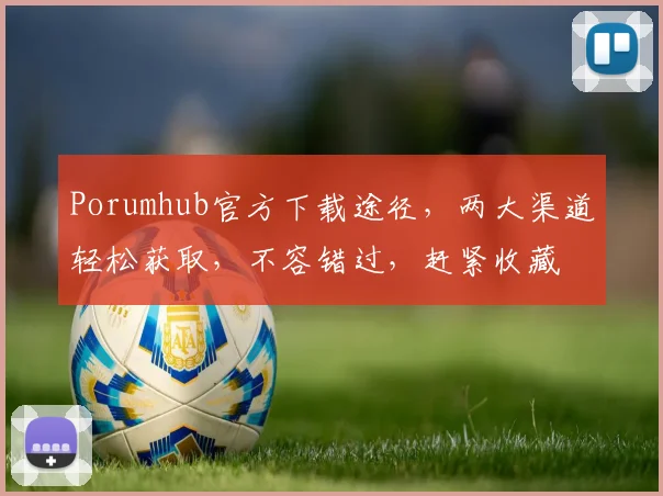 Porumhub官方下载途径，两大渠道轻松获取，不容错过，赶紧收藏