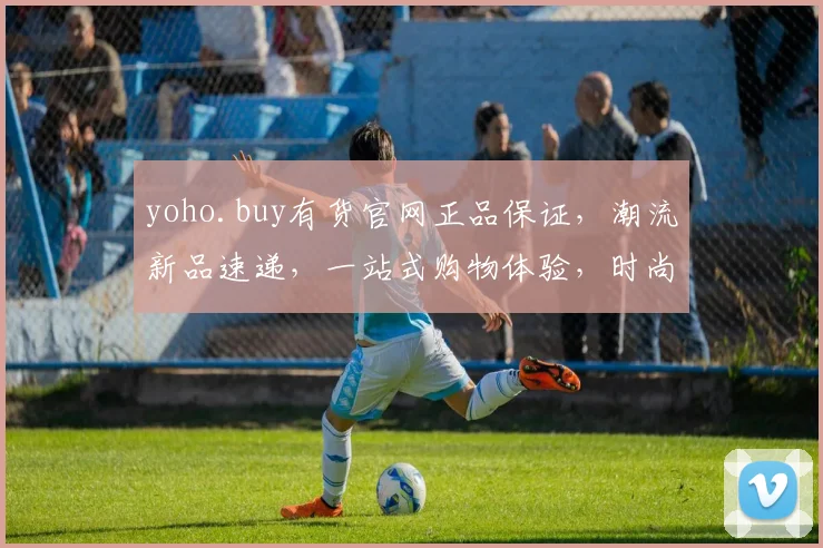 yoho.buy有货官网正品保证，潮流新品速递，一站式购物体验，时尚潮流，抢购不停歇