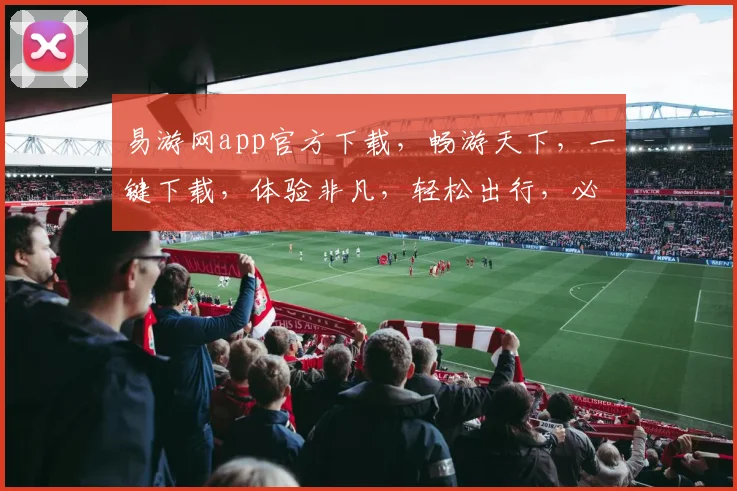 易游网app官方下载，畅游天下，一键下载，体验非凡，轻松出行，必选神器，三步直达，畅游无忧。