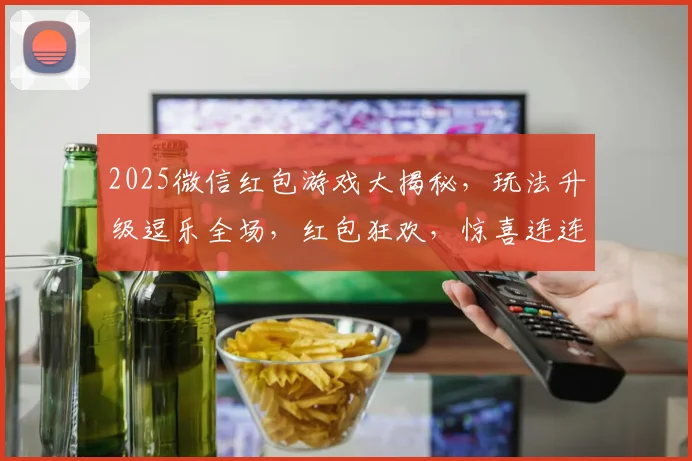 2025微信红包游戏大揭秘，玩法升级逗乐全场，红包狂欢，惊喜连连，不容错过