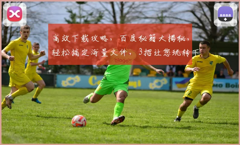 高效下载攻略，百度秘籍大揭秘，轻松搞定海量文件，3招让您玩转下载，必看，快收藏
