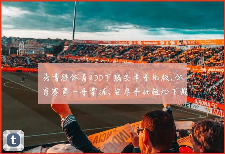 易博胜体育app下载安卓手机版,体育赛事一手掌握,安卓手机轻松下载,体验精彩纷呈
