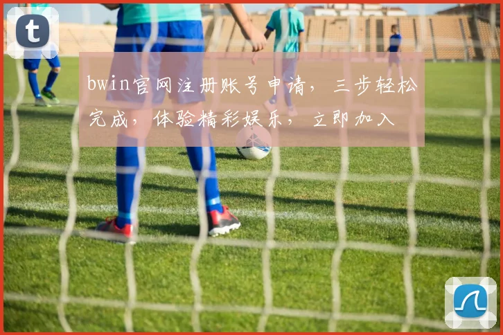 bwin官网注册账号申请，三步轻松完成，体验精彩娱乐，立即加入