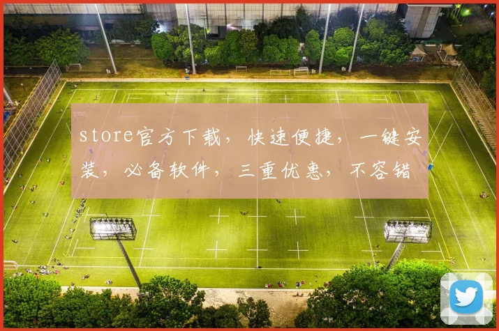 store官方下载，快速便捷，一键安装，必备软件，三重优惠，不容错过